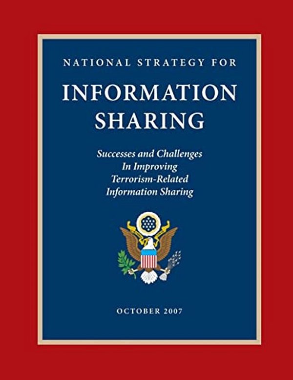 National Strategy For Information Sharing: Success And Challenges In Improving Terrorism-Related Information Sharing, October 2007-..