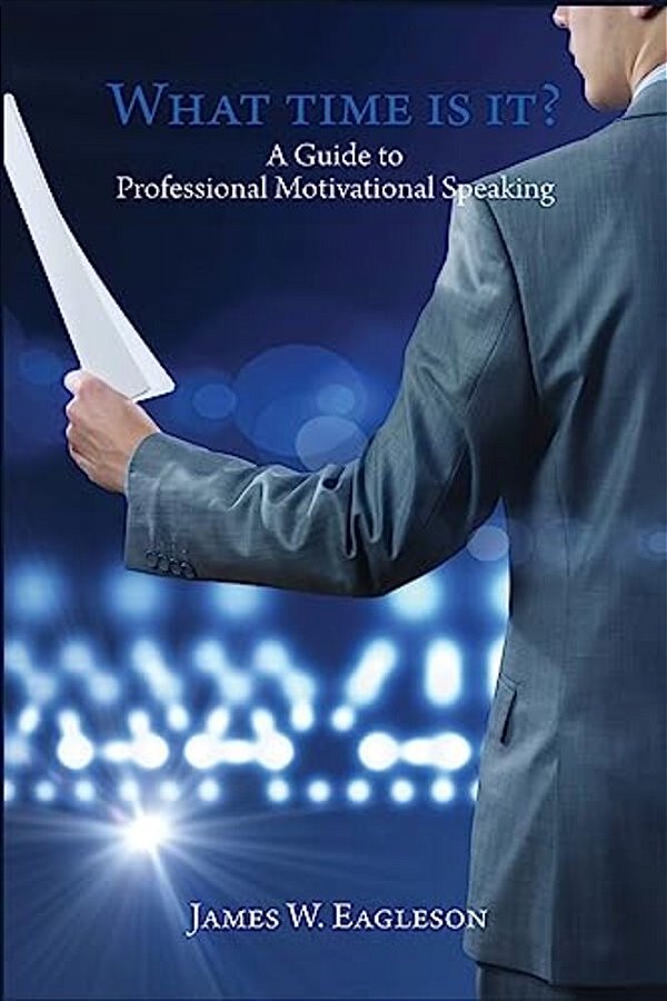 What Time Is It?: A Guide To Professional Motivational Speaking-..
