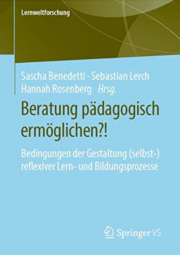 Beratung Pädagogisch Ermöglichen?!: Bedingungen Der Gestaltung (Selbst-)reflexiver Lern- Und Bildungsprozesse-..