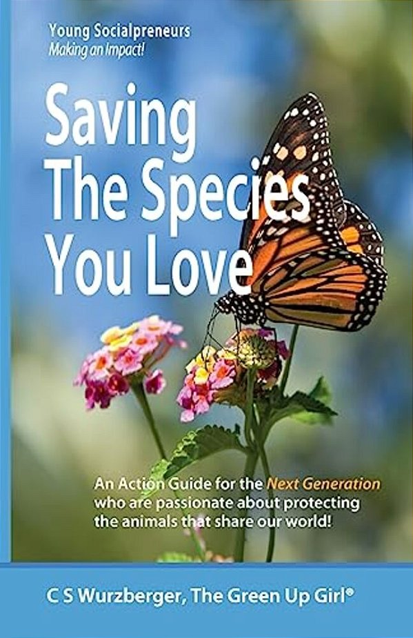 Saving The Species You Love: An Action Guide For The Next Generation Who Are Passionate About Protecting The Animals That Share Our World-..