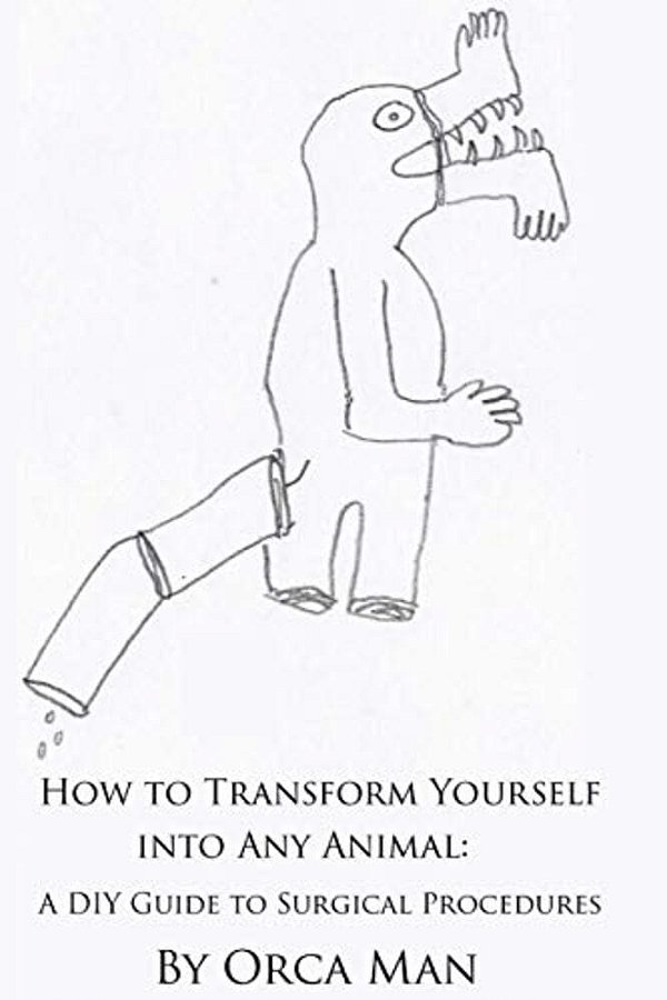 How To Transform Yourself Into Any Animal: A Diy Guide To Surgical Procedures (Second Edition)-..