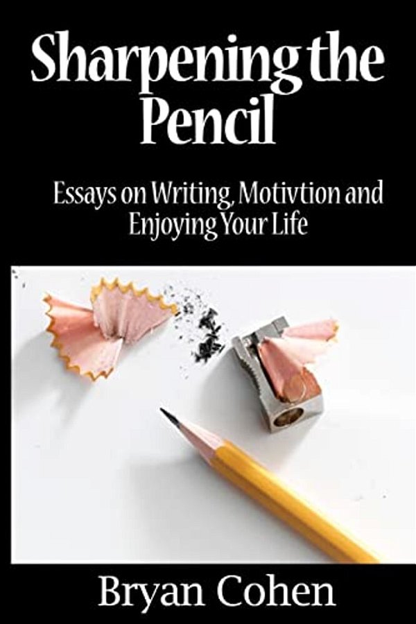 Sharpening The Pencil: Essays On Writing, Motivation And Enjoying Your Life-..