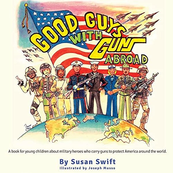 Good Guys With Guns Abroad: A Book For Young Children About Military Heroes Who Carry Guns To Protect America Around The World. -..