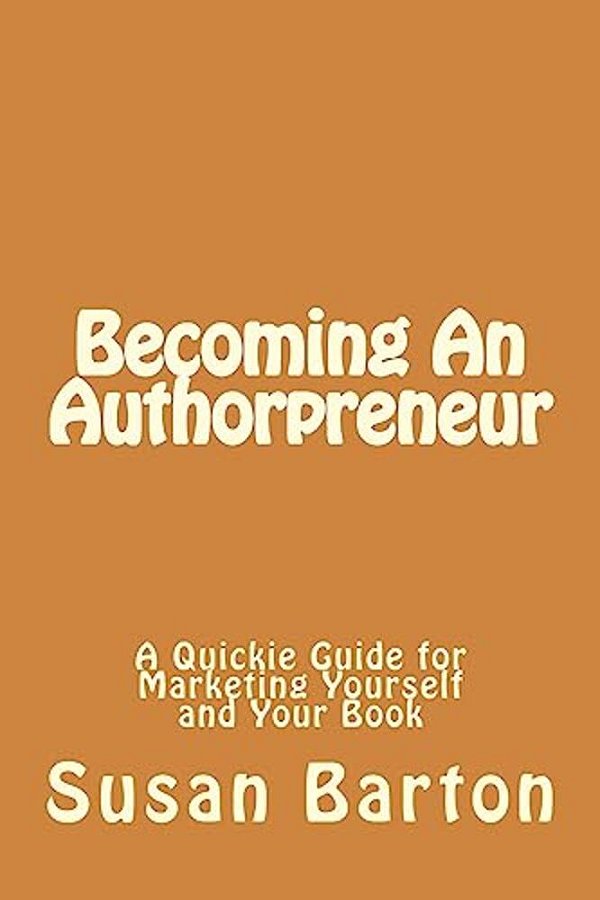 Becoming An Authorpreneur: A Quickie Guide For Marketing Yourself And Your Book-..