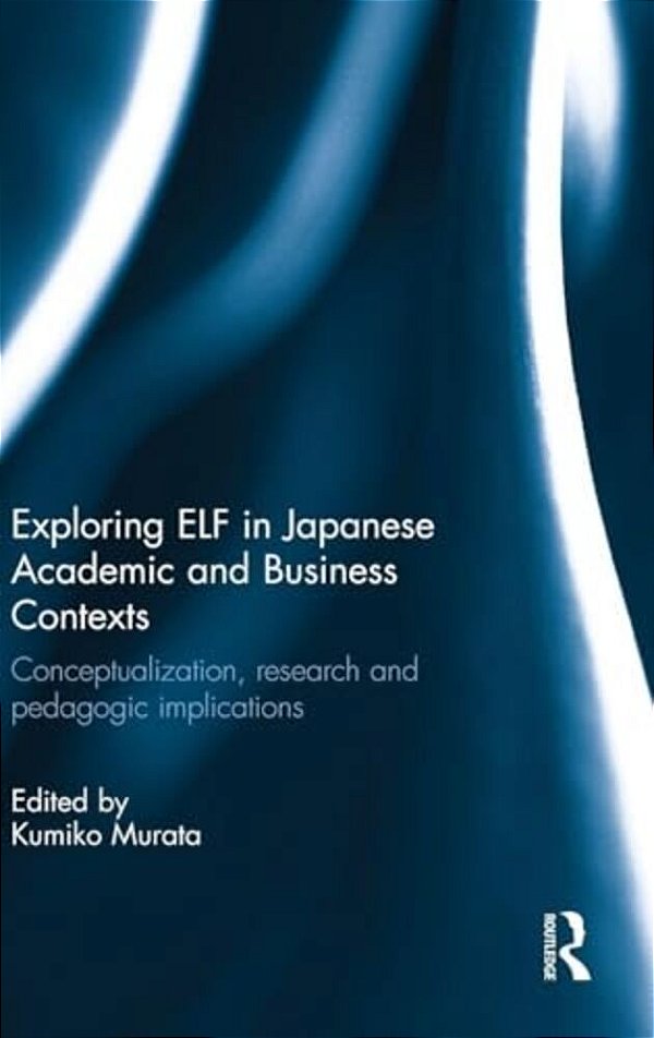 Exploring Elf In Japanese Academic And Business Contexts: Conceptualisation, Research And Pedagogic Implications-..