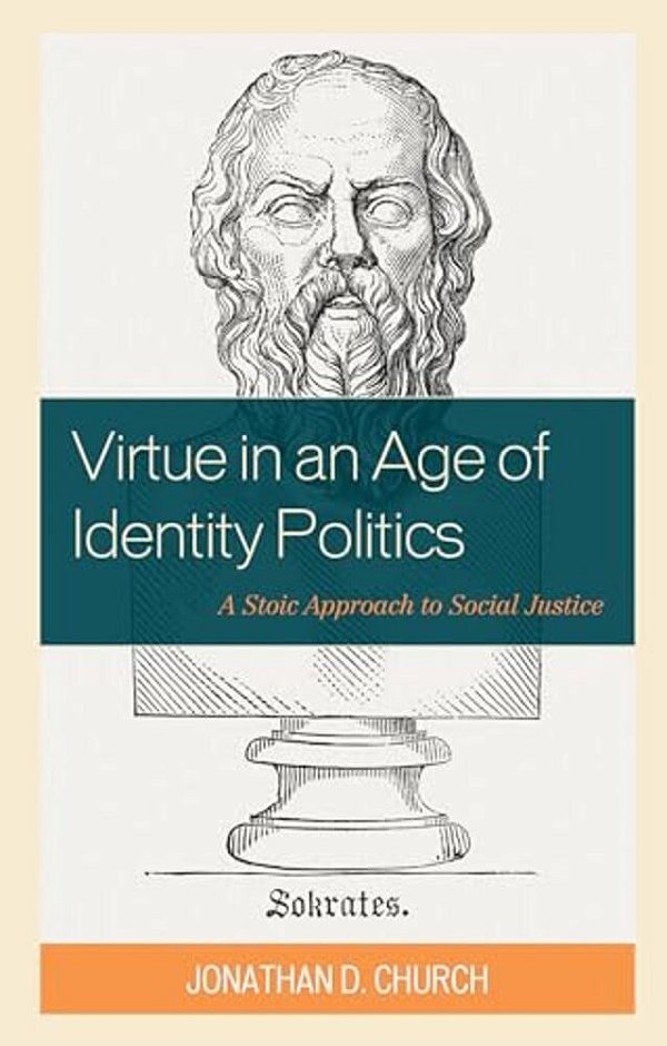 Virtue In An Age Of Identity Politics: A Stoic Approach To Social Justice-..