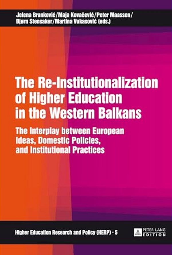 The Re-Institutionalization Of Higher Education In The Western Balkans: The Interplay Between European Ideas, Domestic Policies, And Institutional Pra-..