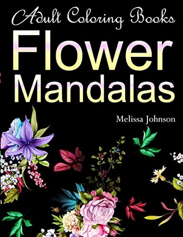 Adult Coloring Books Flower Mandalas: Anti-Stress Mandala Floral Patterns: Mandalas, Flowers, Paisley Patterns, Doodles And Decorative Designs (Use Wi-..
