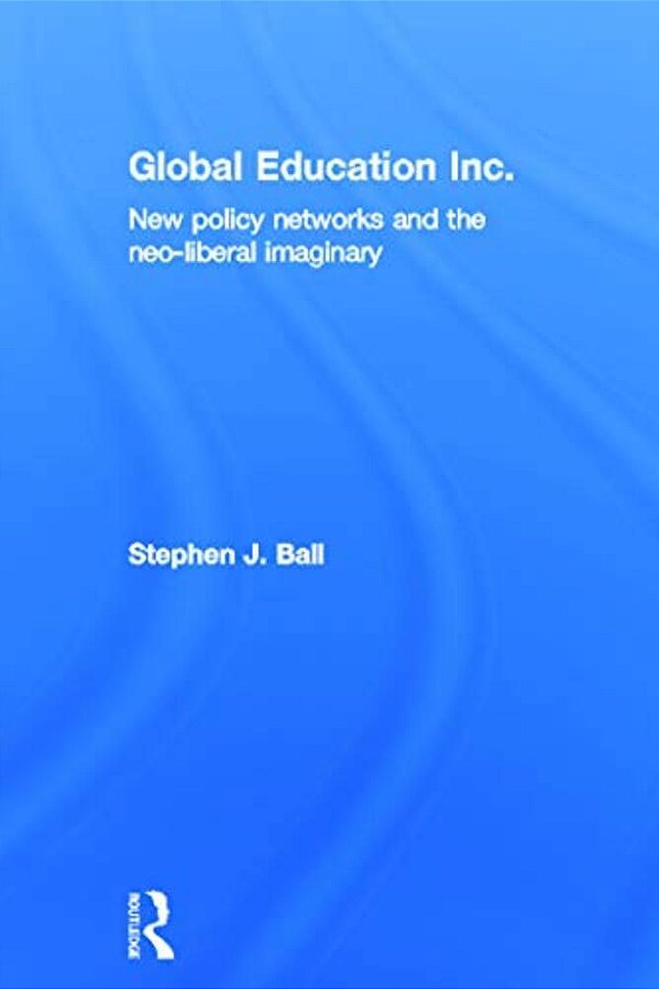 Global Education Inc.: New Policy Networks And The Neoliberal Imaginary-..