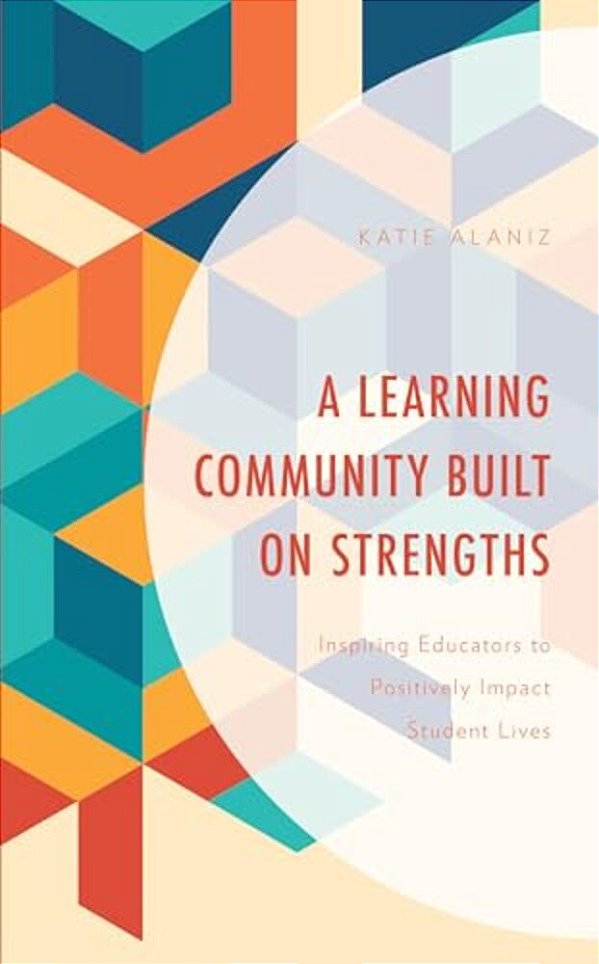 Learning Community Built On Strengths: Inspiring Educators To Positively Impact Student Lives-..