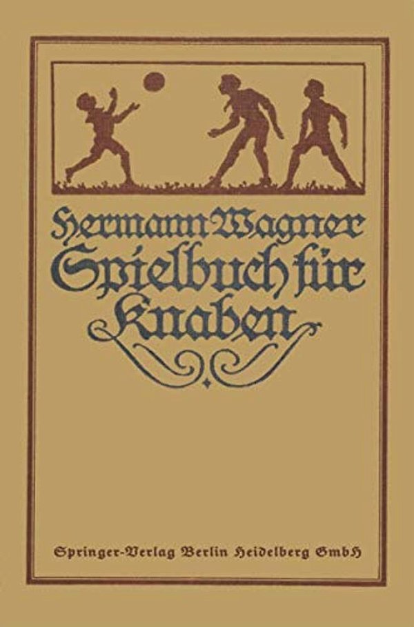Hermann Wagners Illustriertes Spielbuch Für Knaben: Eine Sammlung Von Vewegungsspielen Und Körperübungen, Physikalischen Und Chemischen Kunststücken,-..