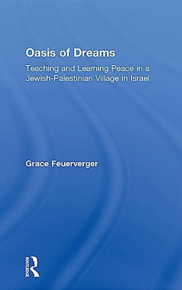 Oasis Of Dreams: Teaching And Learning Peace In A Jewish-Palestinian Village In Israel-..