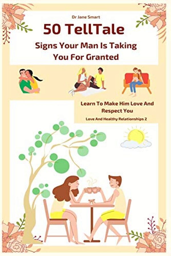 50 Telltale Signs Your Man Is Taking You For Granted: Learn To Make Him Love And Respect You-..