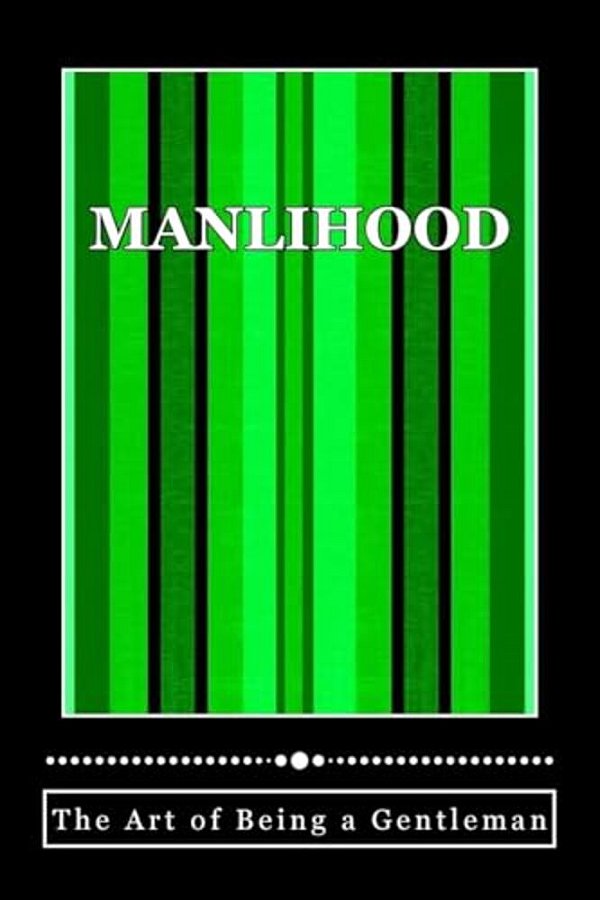 Manlihood -"The Art Of Being A Gentleman": A Young Man's Guidebook-..