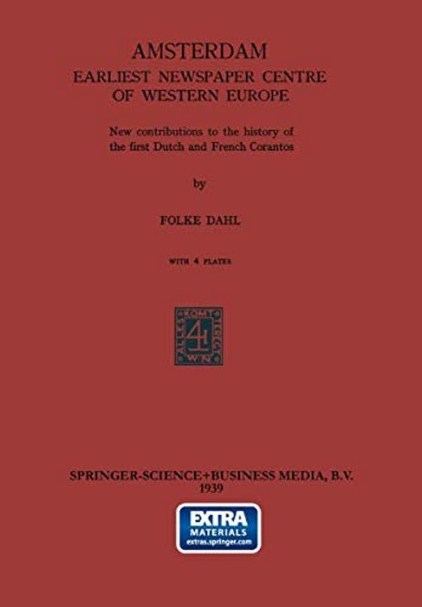 Amsterdam Earliest Newspaper Centre Of Western Europe: New Contributions To The History Of The First Dutch And French Corantos-..