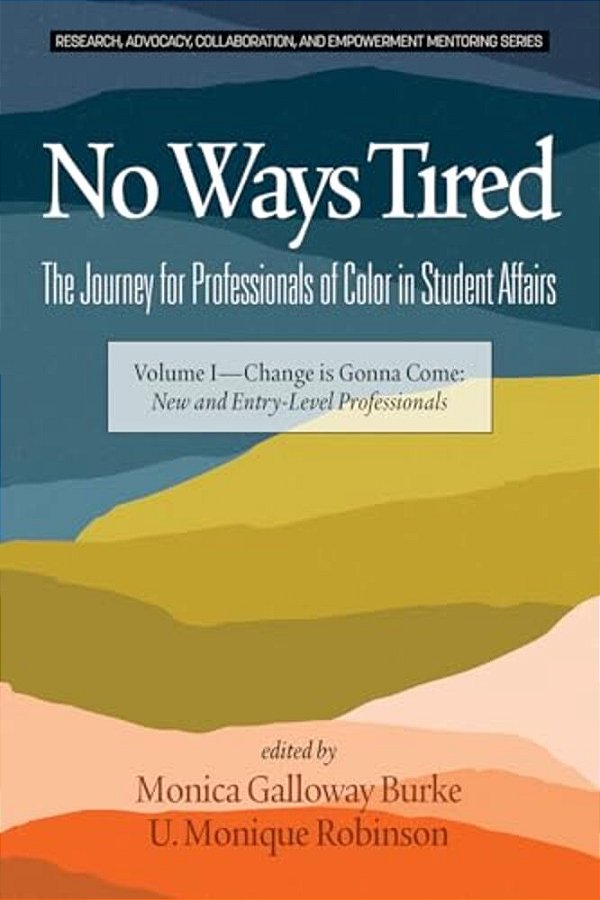 No Ways Tired: The Journey For Professionals Of Color In Student Affairs: Volume I - Change Is Gonna Come: New And Entry-Level Professionals-..