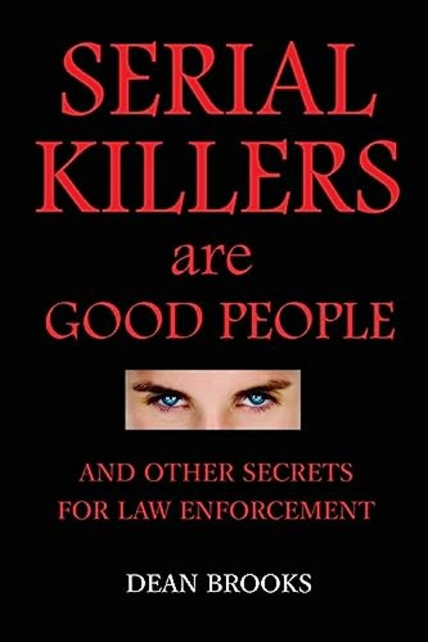Serial Killers Are Good People: And Other Secrets For Law Enforcement-..