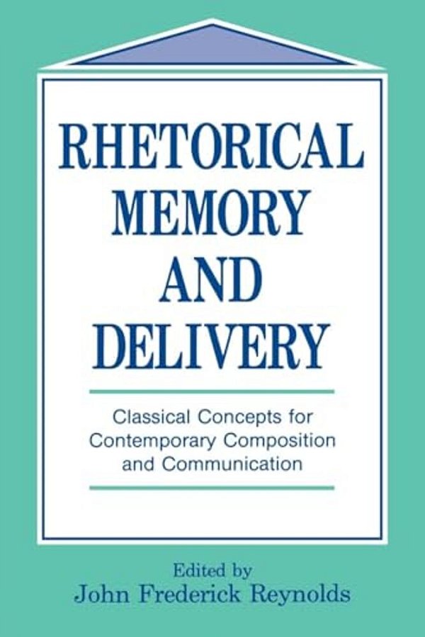 Rhetorical Memory And Delivery: Classical Concepts For Contemporary Composition And Communication-..