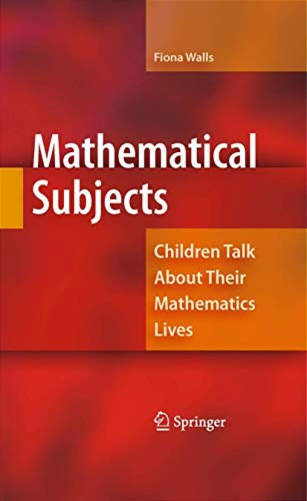 Mathematical Subjects: Children Talk About Their Mathematics Lives-..