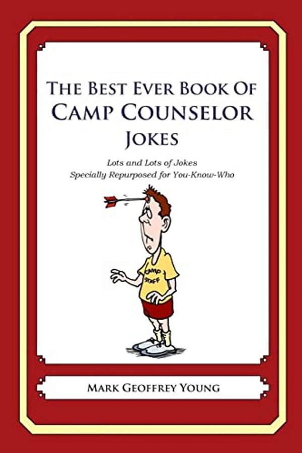 The Best Ever Book Of Camp Counselor Jokes: Lots And Lots Of Jokes Specially Repurposed For You-Know-who-..