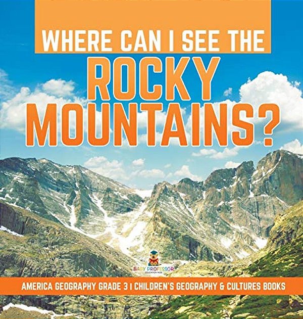 Where Can I See The Rocky Mountains? America Geography Grade 3 Children's Geography & Cultures Books-..