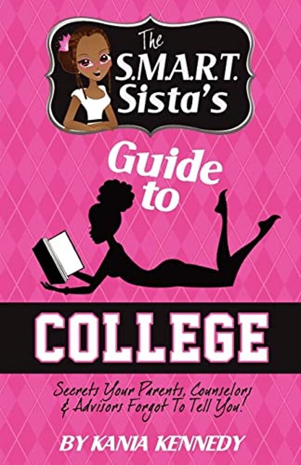 The S. M. A. R. T. Sista's Guide To College: Secrets Your Parents, Counselors & Advisors Forgot To Tell You!-..