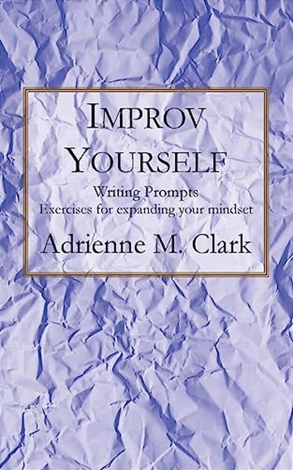 Improv Yourself: Writing Prompts: Exercises For Expanding Your Mindset-..