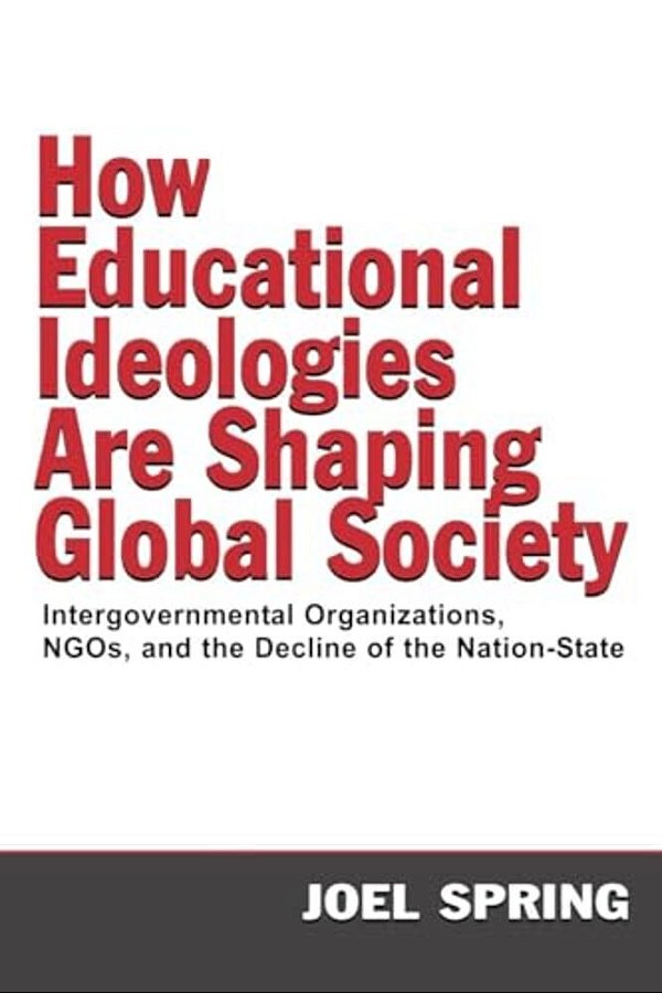 How Educational Ideologies Are Shaping Global Society: Intergovernmental Organizations, Ngos, And The Decline Of The Nation-State-..