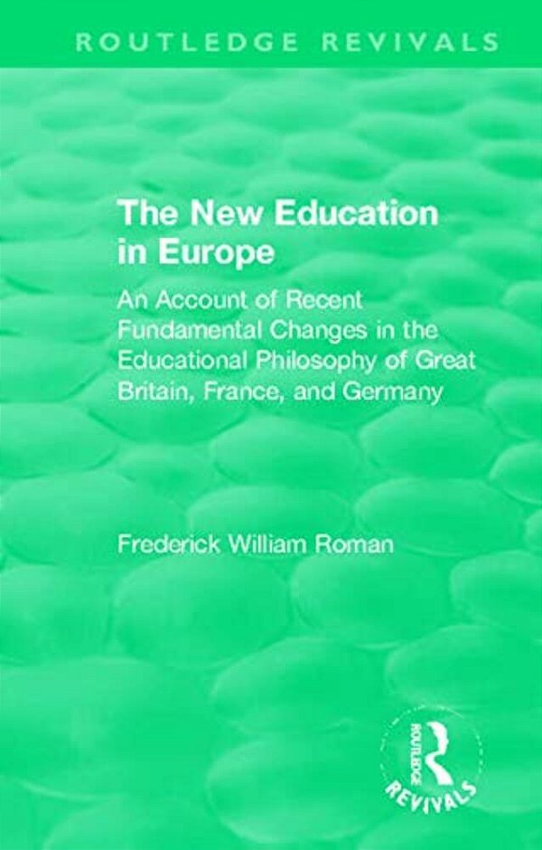 The New Education In Europe: An Account Of Recent Fundamental Changes In The Educational Philosophy Of Great Britain, France, And Germany-..