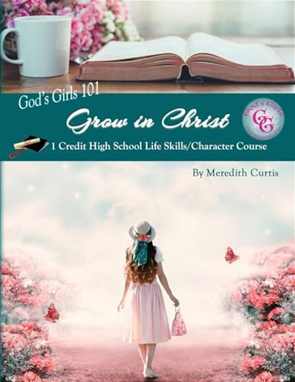 God's Girls 101: Grow In Christ: 1 Credit High School Life Skills/Character Course-..