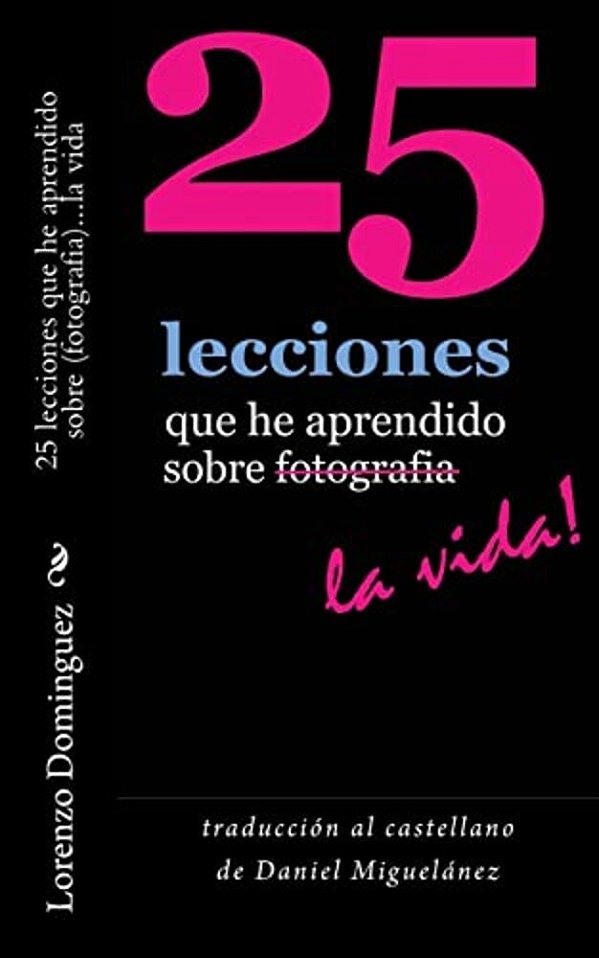 25 Lecciones Que He Aprendido Sobre Fotografia... La Vida: Traducción Al Castellano De Daniel Miguelánez-..