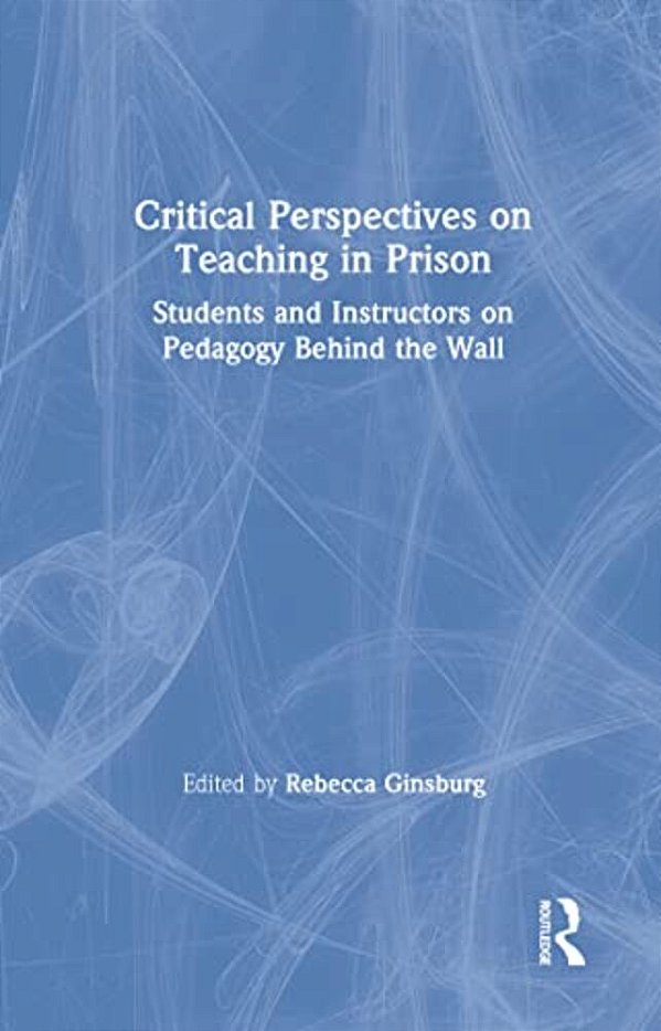 Critical Perspectives On Teaching In Prison: Students And Instructors On Pedagogy Behind The Wall-..