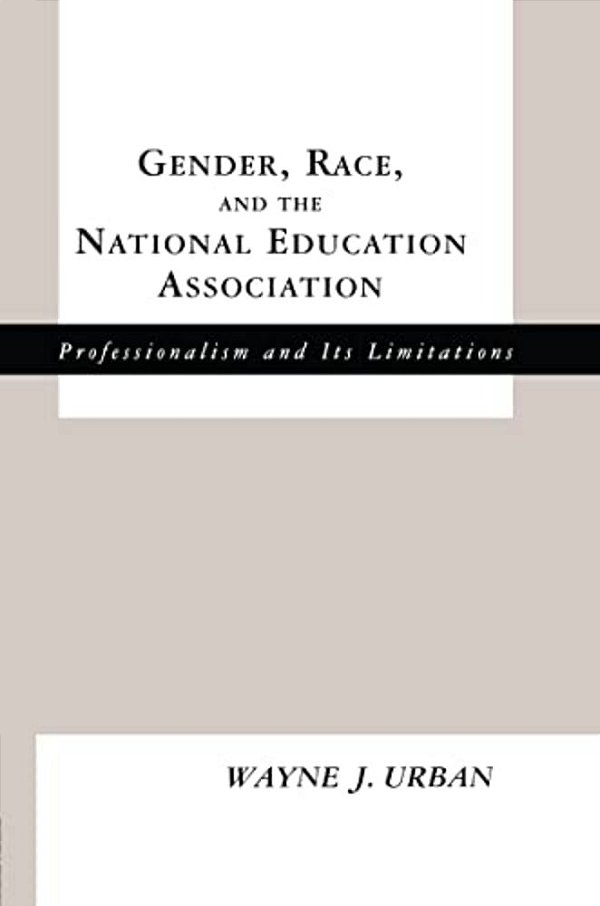 Gender, Race And The National Education Association: Professionalism And Its Limitations-..