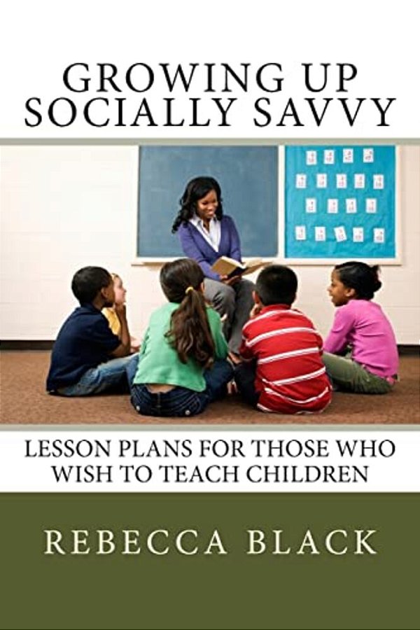 Growing Up Socially Savvy: Lesson Plans For Those Who Wish To Teach Children-..