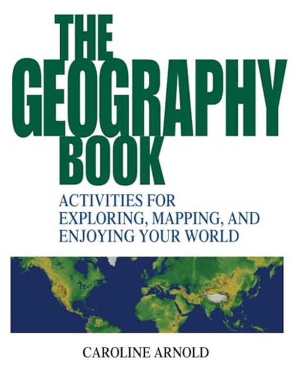 The Geography Book: Activities For Exploring, Mapping, And Enjoying Your World-..