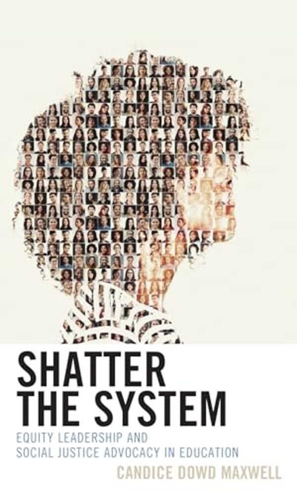 Shatter The System: Equity Leadership And Social Justice Advocacy In Education-..