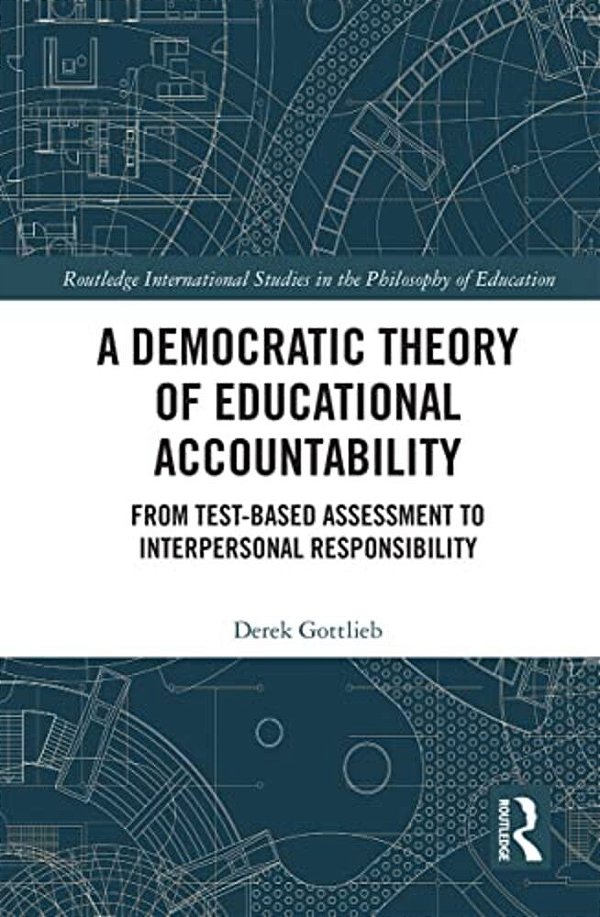 A Democratic Theory Of Educational Accountability: From Test-Based Assessment To Interpersonal Responsibility-..