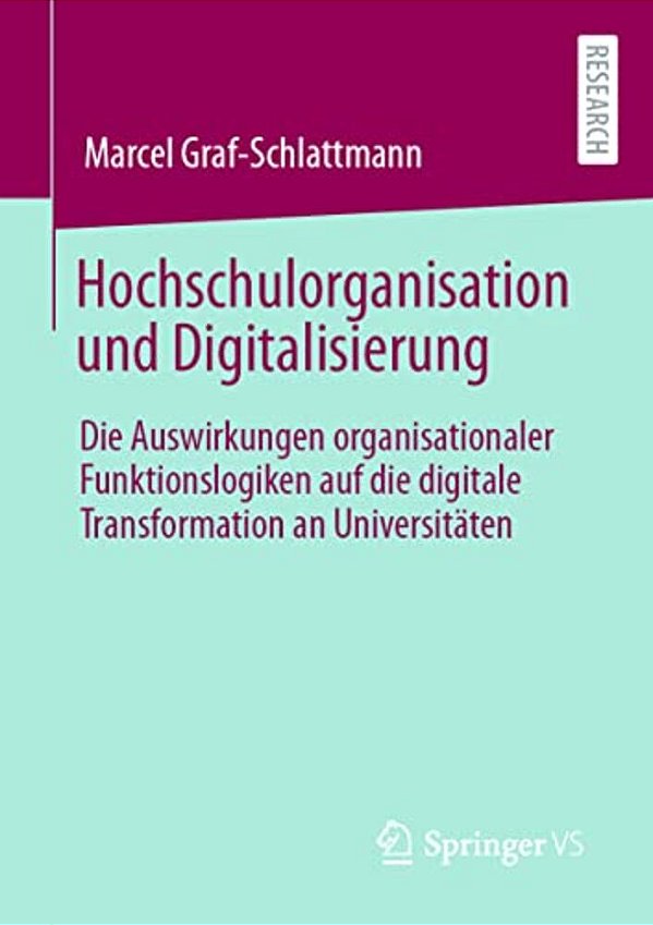 Hochschulorganisation Und Digitalisierung: Die Auswirkungen Organisationaler Funktionslogiken Auf Die Digitale Transformation An Universitäten-..