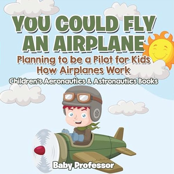 You Could Fly An Airplane: Planning To Be A Pilot For Kids - How Airplanes Work - Children's Aeronautics & Astronautics Books-..