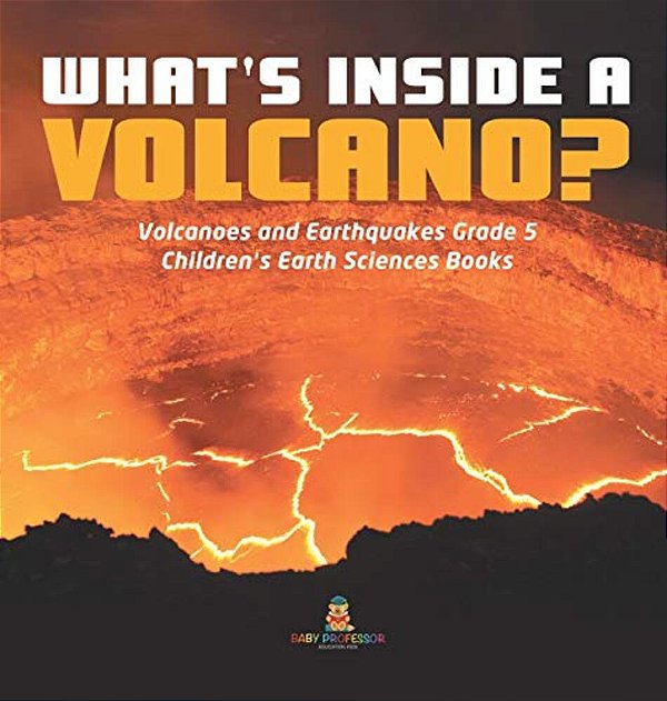 What's Inside A Volcano? Volcanoes And Earthquakes Grade 5 Children's Earth Sciences Books-..