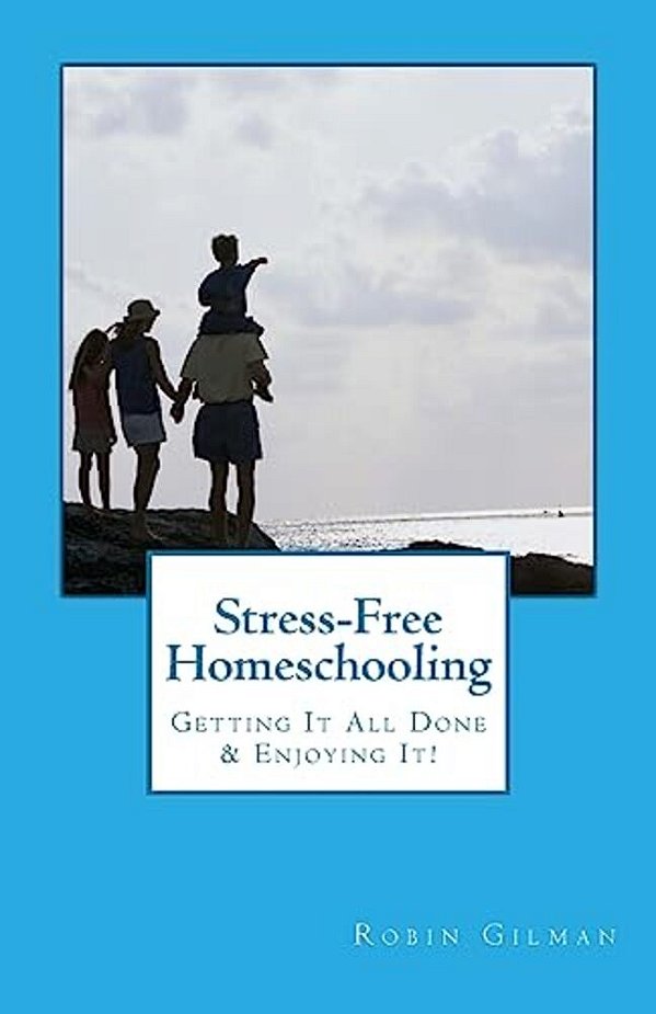 Stress-Free Homeschooling: Getting It All Done & Enjoying It!-..