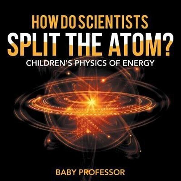 How Do Scientists Split The Atom? Children's Physics Of Energy-..