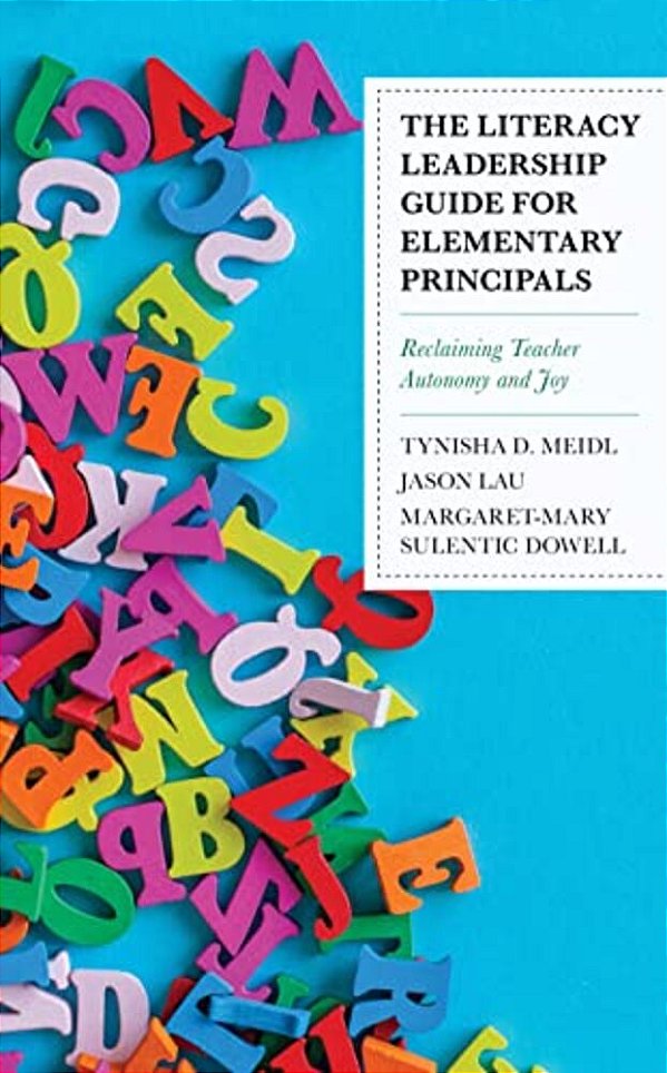Literacy Leadership Guide For Elementary Principals: Reclaiming Teacher Autonomy And Joy-..