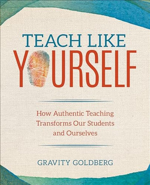 Teach Like Yourself: How Authentic Teaching Transforms Our Students And Ourselves-..