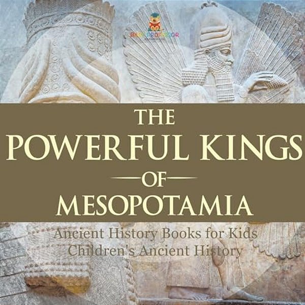The Powerful Kings Of Mesopotamia - Ancient History Books For Kids Children's Ancient History-..