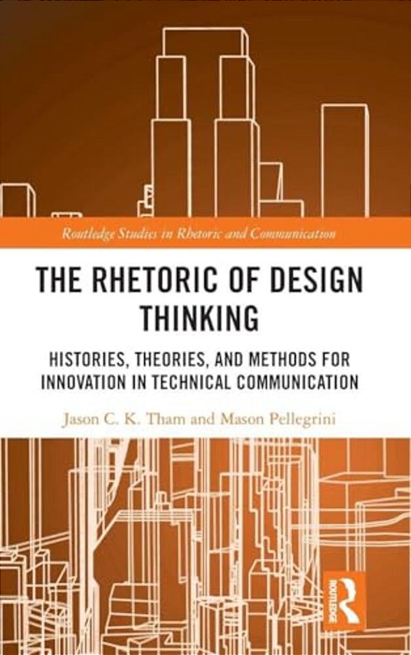 The Rhetoric Of Design Thinking: Histories, Theories, And Methods For Innovation In Technical Communication-..