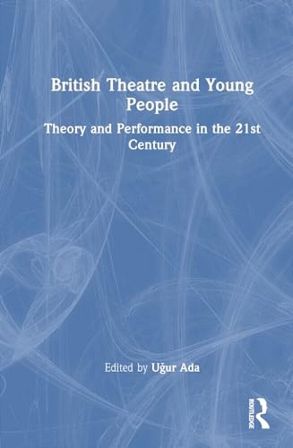 British Theatre And Young People: Theory And Performance In The 21St Century-..