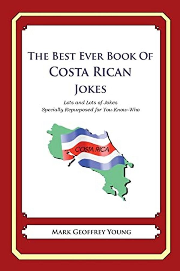 The Best Ever Book Of Costa Rican Jokes: Lots And Lots Of Jokes Specially Repurposed For You-Know-who-..