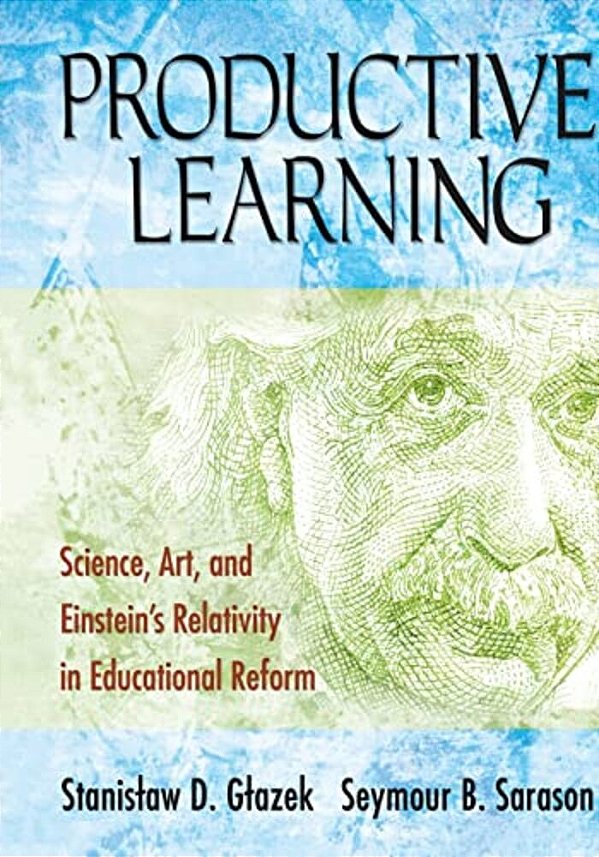 Productive Learning: Science, Art, And Einstein's Relativity In Educational Reform-..