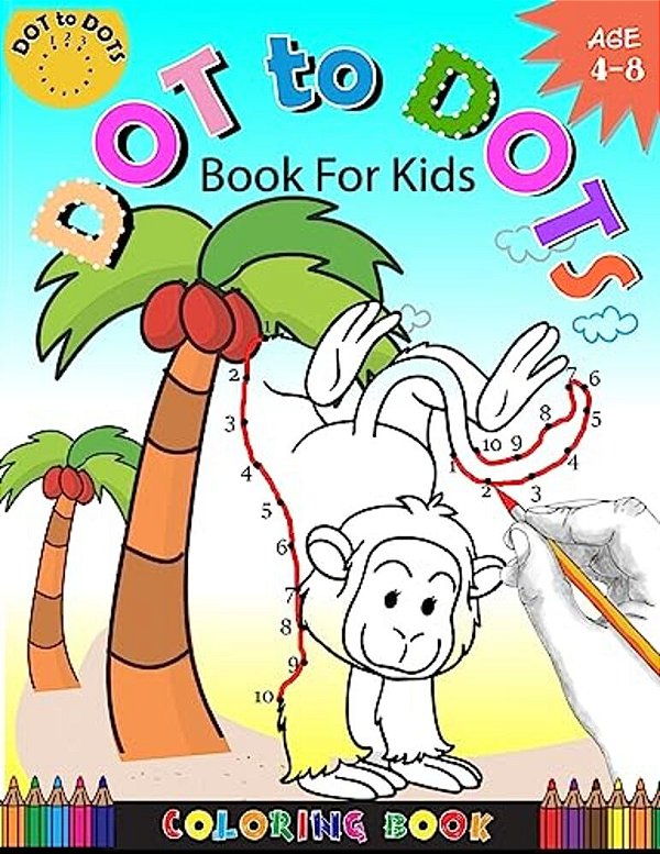 Dot To Dots Book For Kids Coloring Book Ages 4-8: A Fun Dot To Dot Book 2017 Filled With Cute Animals, Beautiful Flowers, Snowman, Beach & More!-..